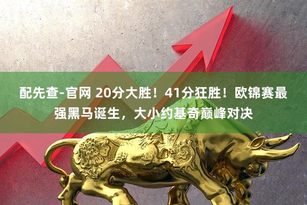 配先查-官网 20分大胜！41分狂胜！欧锦赛最强黑马诞生，大小约基奇巅峰对决