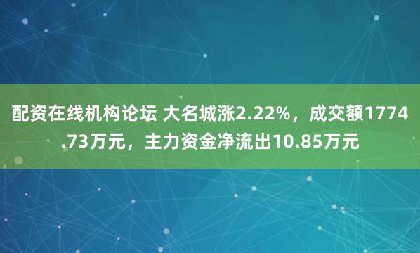 配资在线机构论坛 大名城涨2.22%，成交额1774.73万元，主力资金净流出10.85万元